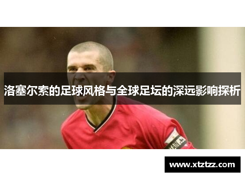 洛塞尔索的足球风格与全球足坛的深远影响探析