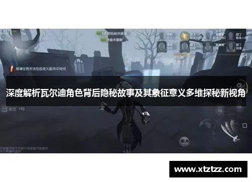 深度解析瓦尔迪角色背后隐秘故事及其象征意义多维探秘新视角