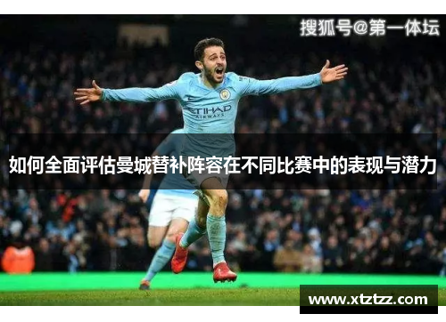 如何全面评估曼城替补阵容在不同比赛中的表现与潜力