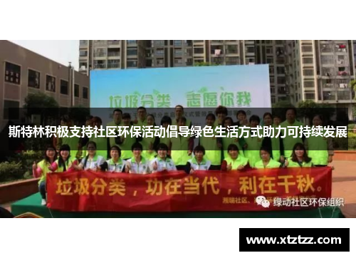 斯特林积极支持社区环保活动倡导绿色生活方式助力可持续发展