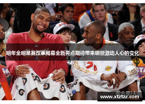 明年全明星赛改革揭幕全新亮点期待带来哪些激动人心的变化
