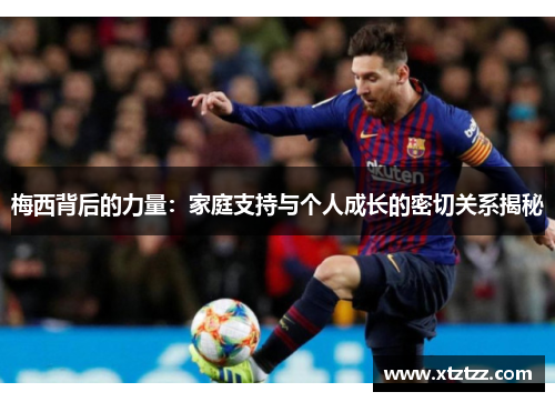 梅西背后的力量：家庭支持与个人成长的密切关系揭秘